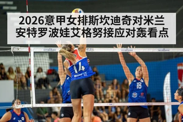 2026意甲女排斯坎迪奇对米兰 安特罗波娃艾格努接应对轰看点 - kering